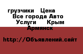 грузчики › Цена ­ 200 - Все города Авто » Услуги   . Крым,Армянск